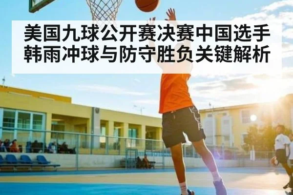 美国九球公开赛决赛中国选手韩雨冲球与防守胜负关键解析