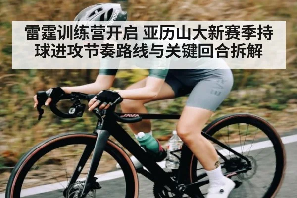 雷霆训练营开启 亚历山大新赛季持球进攻节奏路线与关键回合拆解