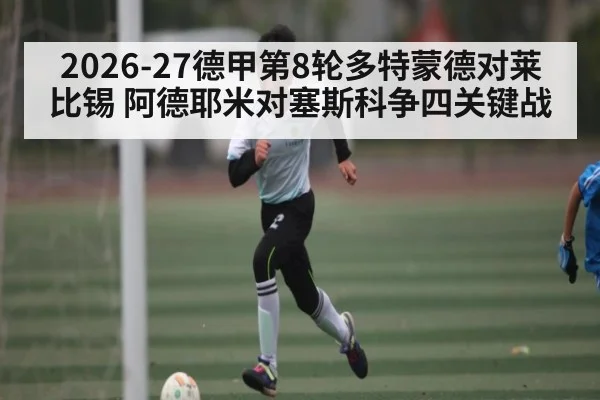2026-27德甲第8轮多特蒙德对莱比锡 阿德耶米对塞斯科争四关键战