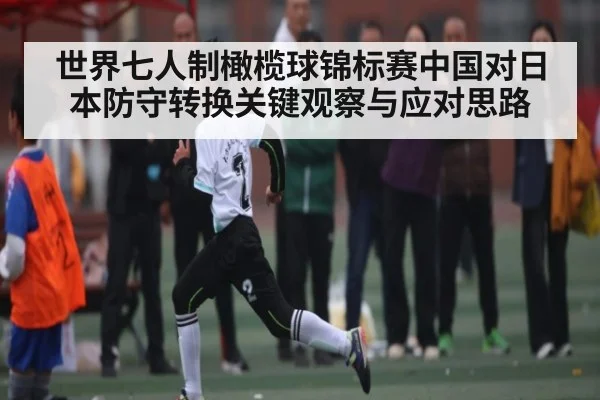 世界七人制橄榄球锦标赛中国对日本防守转换关键观察与应对思路